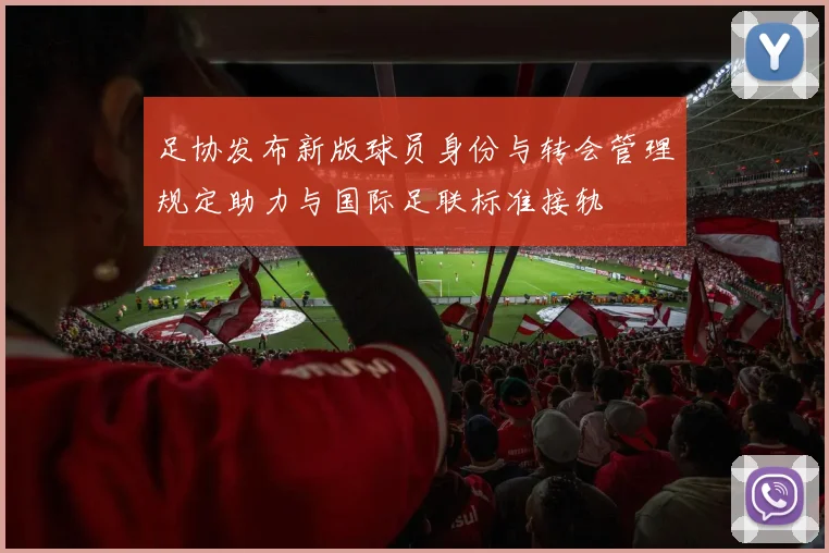 足协发布新版球员身份与转会管理规定助力与国际足联标准接轨
