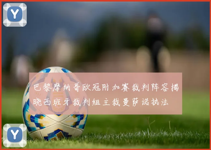 巴黎摩纳哥欧冠附加赛裁判阵容揭晓西班牙裁判组主裁曼萨诺执法