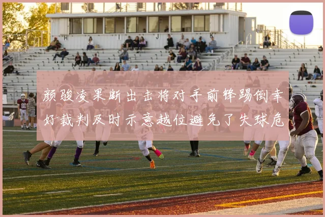 颜骏凌果断出击将对手前锋踢倒幸好裁判及时示意越位避免了失球危机