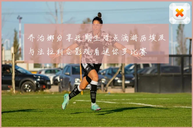 乔治娜分享近期生活点滴游历埃及与法拉利合影观看迷你罗比赛
