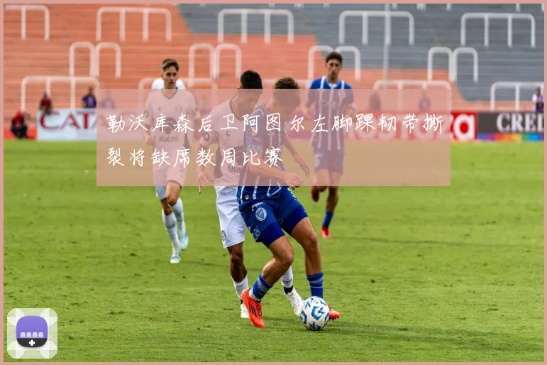 勒沃库森后卫阿图尔左脚踝韧带撕裂将缺席数周比赛