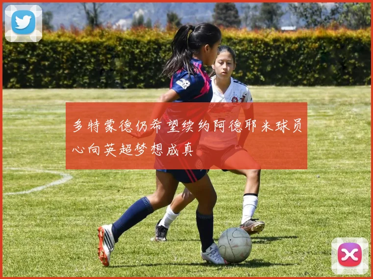 多特蒙德仍希望续约阿德耶米球员心向英超梦想成真