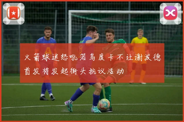 火箭球迷怒吼若乌度卡不让谢泼德首发将发起街头抗议活动