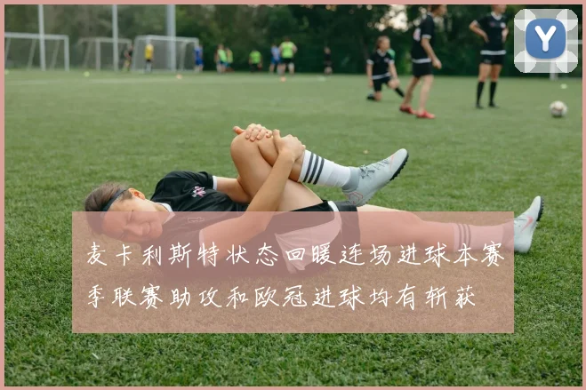 麦卡利斯特状态回暖连场进球本赛季联赛助攻和欧冠进球均有斩获