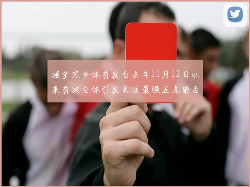 掘金完全体首发自去年11月12日以来首次合体引发关注最强五虎能否重现辉煌
